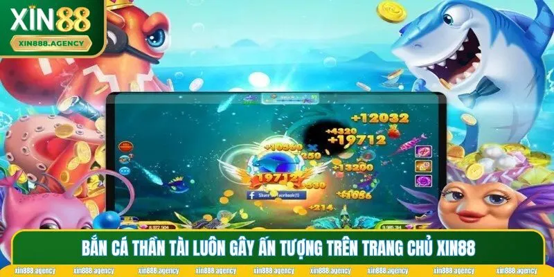 Bắn cá thần tài luôn gây ấn tượng trên trang chủ XIN88